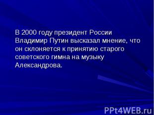 В 2000 году президент России Владимир Путин высказал мнение, что он склоняется к