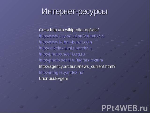 Интернет-ресурсыСочи http://ru.wikipedia.org/wiki/http://www.city-sochi.su/2008/07/15http://www.kuban-kurort.comhttp://shkolazhizni.ru/archivehttp://photos.sochi.org.ruhttp://photo.sochi.ru/tag/arxitekturahttp://agency.archi.ru/news_current.html?htt…
