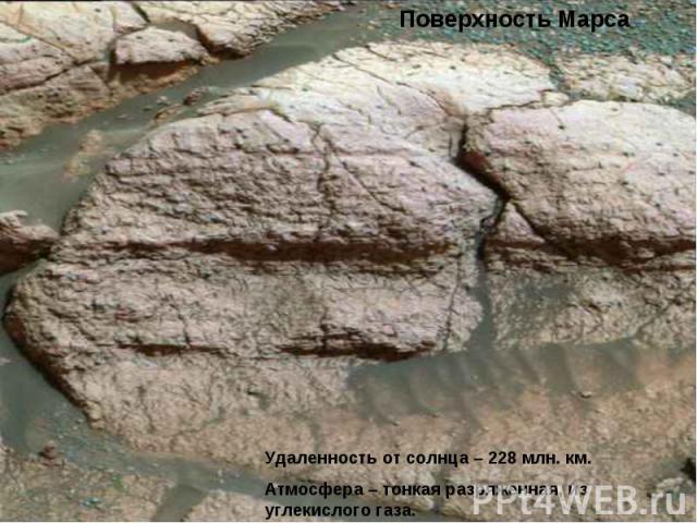 Поверхность МарсаУдаленность от солнца – 228 млн. км.Атмосфера – тонкая разряженная, из углекислого газа.