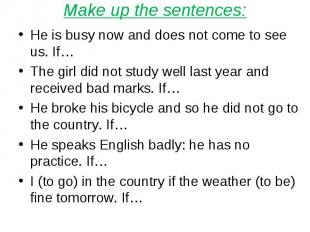 Make up the sentences:He is busy now and does not come to see us. If… The girl d