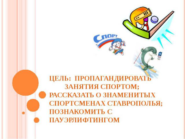 Цель: пропагандировать занятия спортом; рассказать о знаменитых спортсменах Ставрополья; познакомить с пауэрлифтингом -