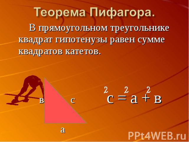 Теорема Пифагора. В прямоугольном треугольнике квадрат гипотенузы равен сумме квадратов катетов. в с с = а + в а