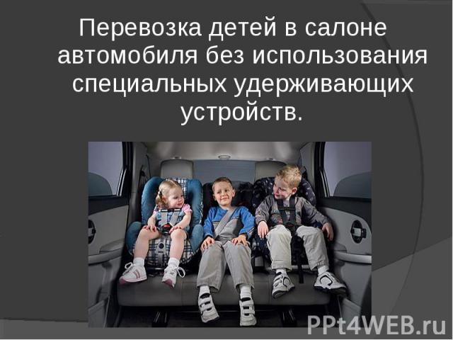 Перевозка детей в салоне автомобиля без использования специальных удерживающих устройств.