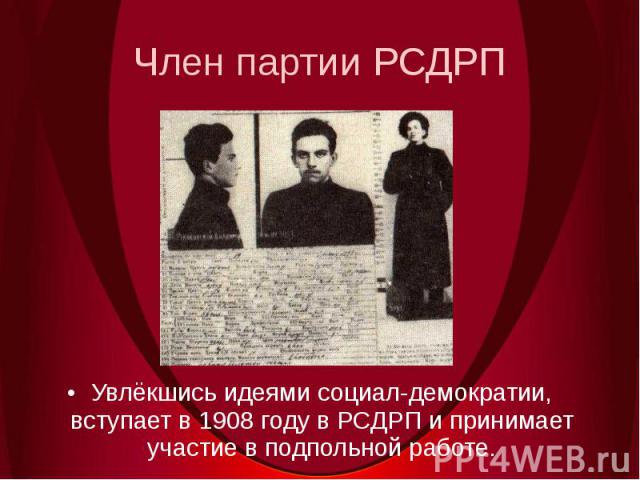 Член партии РСДРПУвлёкшись идеями социал-демократии, вступает в 1908 году в РСДРП и принимает участие в подпольной работе.