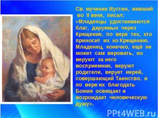 Св. мученик Иустин, живший во II веке, писал: «Младенцы удостаиваются благ, дару