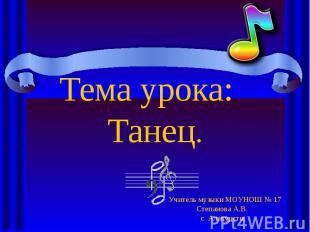Тема урока: Танец. Учитель музыки МОУНОШ № 17Степанова А.В.с. Алакуртти