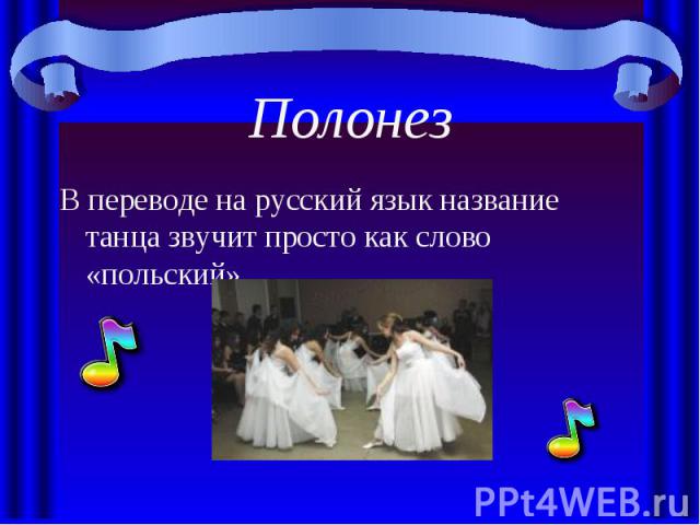 ПолонезВ переводе на русский язык название танца звучит просто как слово «польский»