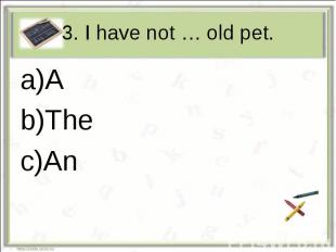 3. I have not … old pet.ATheAn
