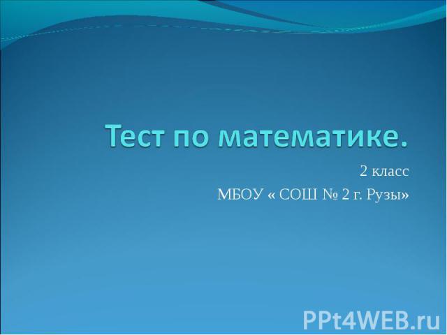 Тест по математике.2 классМБОУ « СОШ № 2 г. Рузы»