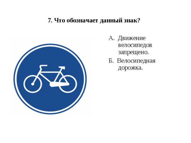 7. Что обозначает данный знак? А.  Движение велосипедов запрещено.Б.  Велосипедная дорожка.