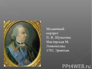 Мозаичный портрет П. И. Шувалова. Мастерская М. Ломоносова. 1785. Эрмитаж