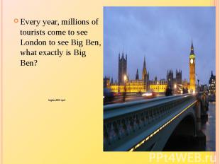 Every year, millions of tourists come to see London to see Big Ben, what exactly