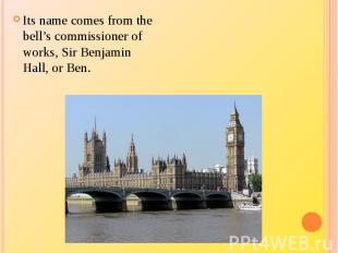Its name comes from the bell’s commissioner of works, Sir Benjamin Hall, or Ben.