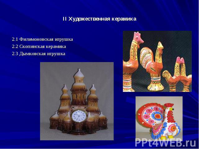 II Художественная керамика2.1 Филимоновская игрушка2.2 Скопинская керамика2.3 Дымковская игрушка