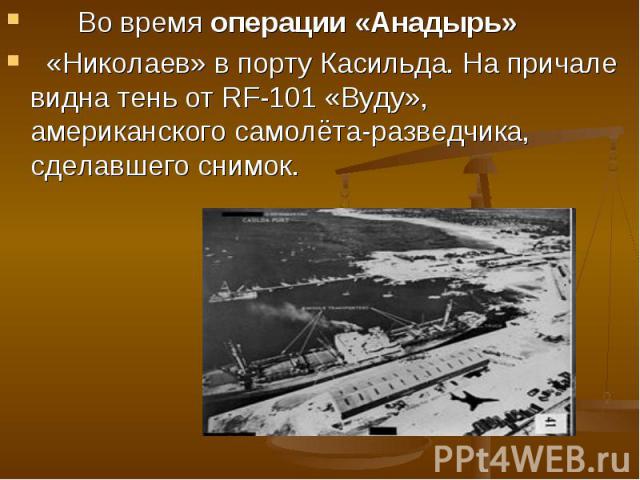 Во время операции «Анадырь» «Николаев» в порту Касильда. На причале видна тень от RF-101 «Вуду», американского самолёта-разведчика, сделавшего снимок.