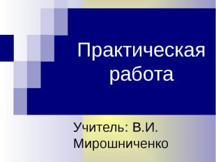 Практическая работаУчитель: В.И. Мирошниченко