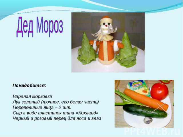 Дед МорозПонадобится:Вареная морковкаЛук зеленый (точнее, его белая часть)Перепелиные яйца – 2 шт.Сыр в виде пластинок типа «Хохланд» Черный и розовый перец для носа и глаз