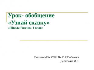 Урок- обобщение «Узнай сказку»«Школа России» 1 классУчитель МОУ СОШ № 11 Г.Рыбин