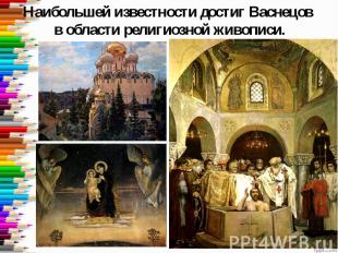 Наибольшей известности достиг Васнецов в области религиозной живописи.