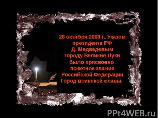 28 октября 2008 г. Указом президента РФ Д. Медведевым городу Великие Луки было п