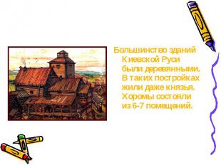 Большинство зданий Киевской Руси были деревянными. В таких постройках жили даже