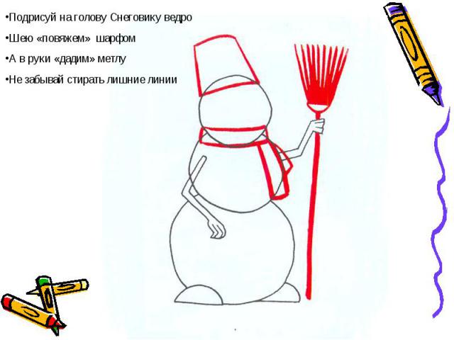 Подрисуй на голову Снеговику ведроШею «повяжем» шарфомА в руки «дадим» метлуНе забывай стирать лишние линии