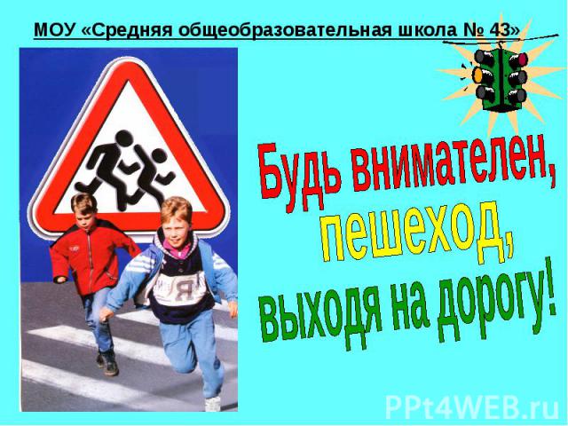 МОУ «Средняя общеобразовательная школа № 43» Будь внимателен, пешеход, выходя на дорогу!