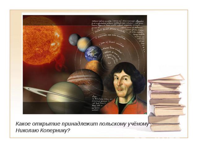 Какое открытие принадлежит польскому учёному Николаю Копернику?