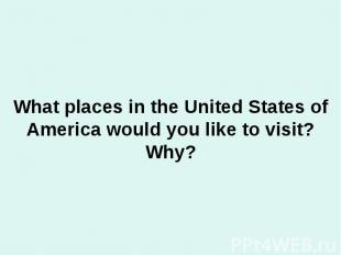 What places in the United States of America would you like to visit? Why?