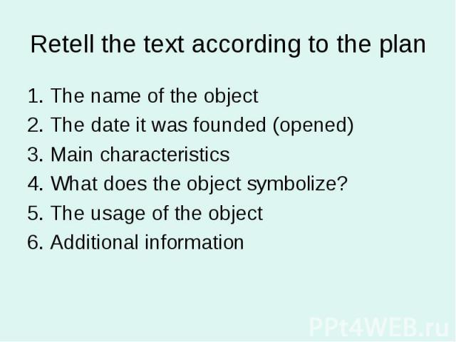 Retell the text according to the plan1. The name of the object2. The date it was founded (opened)3. Main characteristics4. What does the object symbolize?5. The usage of the object6. Additional information