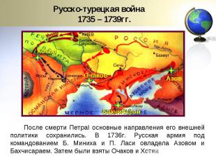 Русско-турецкая война 1735 – 1739гг.После смерти ПетраI основные направления его