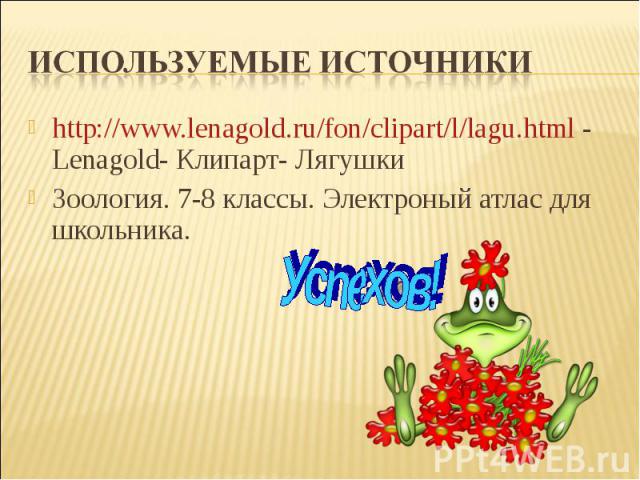 Используемые источникиhttp://www.lenagold.ru/fon/clipart/l/lagu.html - Lenagold- Клипарт- ЛягушкиЗоология. 7-8 классы. Электроный атлас для школьника.