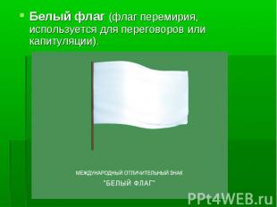 Белый флаг (флаг перемирия, используется для переговоров или капитуляции).