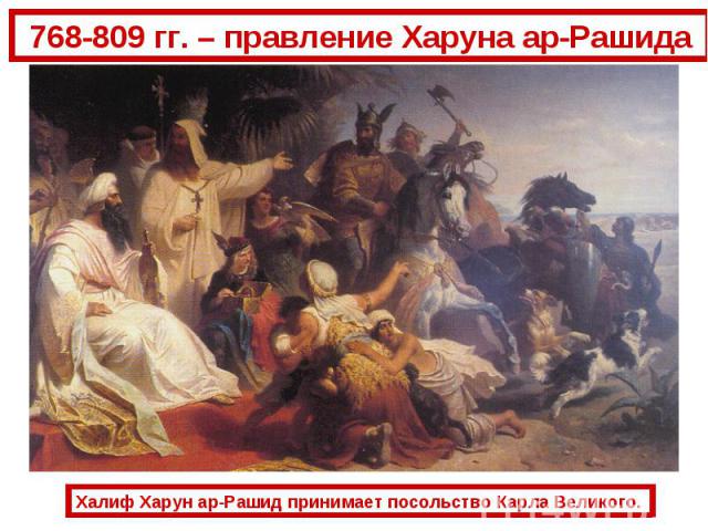 768-809 гг. – правление Харуна ар-РашидаХалиф Харун ар-Рашид принимает посольство Карла Великого.