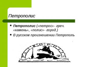 ПетрополисПетрополис («петрос»- греч. «камень», «полис»- город.) В русском произ