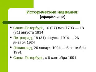Исторические названия:(официальные)Санкт-Петербург, 16 (27) мая 1703 — 18 (31) а