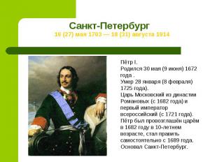 Санкт-Петербург 16 (27) мая 1703 — 18 (31) августа 1914Пётр I.Родился 30 мая (9