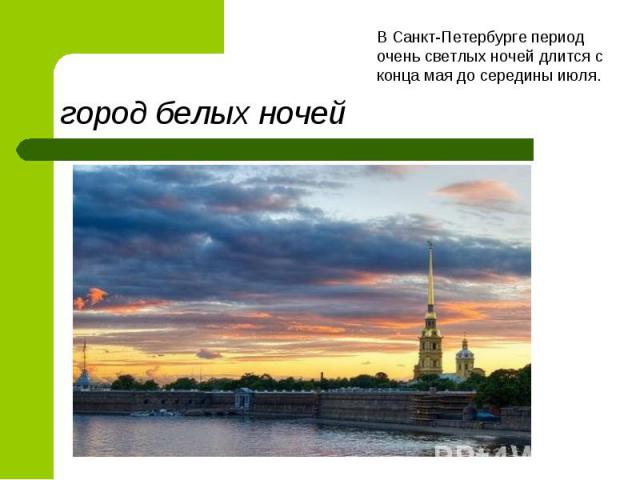 город белых ночейВ Санкт-Петербурге период очень светлых ночей длится с конца мая до середины июля.