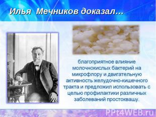 Илья Мечников доказал…благоприятное влияние молочнокислых бактерий на микрофлору