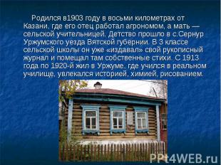 Родился в1903 году в восьми километрах от Казани, где его отец работал агрономом