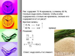 Решите задачу с помощью пропорции:Рис содержит 75 % крахмала, а ячмень 60 %. Ско