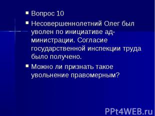 Вопрос 10Несовершеннолетний Олег был уволен по инициативе администрации. Согласи
