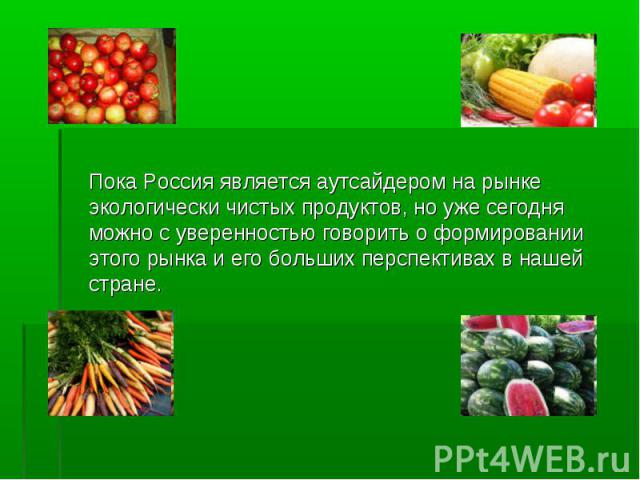 Пока Россия является аутсайдером на рынке экологически чистых продуктов, но уже сегодня можно с уверенностью говорить о формировании этого рынка и его больших перспективах в нашей стране.