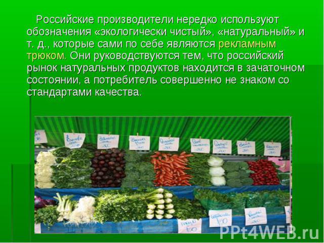 Российские производители нередко используют обозначения «экологически чистый», «натуральный» и т. д., которые сами по себе являются рекламным трюком. Они руководствуются тем, что российский рынок натуральных продуктов находится в зачаточном состояни…