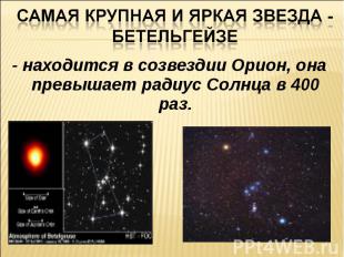 Самая крупная и яркая звезда - Бетельгейзе- находится в созвездии Орион, она пре