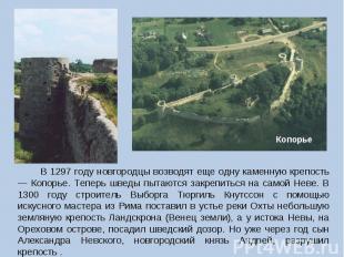В 1297 году новгородцы возводят еще одну каменную крепость — Копорье. Теперь шве