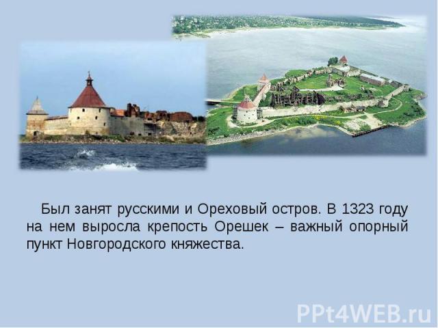 Был занят русскими и Ореховый остров. В 1323 году на нем выросла крепость Орешек – важный опорный пункт Новгородского княжества.