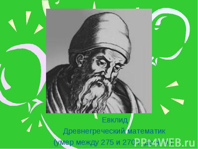 ЕвклидДревнегреческий математик(умер между 275 и 270 г. до н. э.)