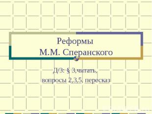 Реформы М.М. СперанскогоД/З: § 3,читать, вопросы 2,3,5, пересказ