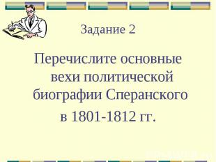 Задание 2Перечислите основные вехи политической биографии Сперанского в 1801-181